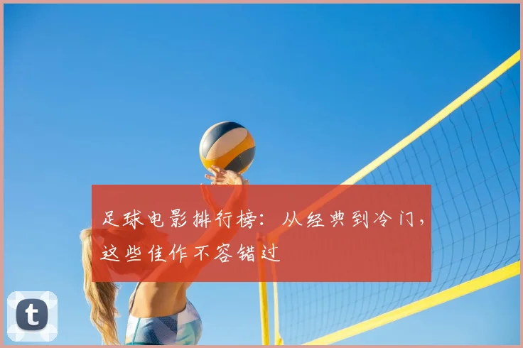 足球电影排行榜:从经典到冷门,这些佳作不容错过