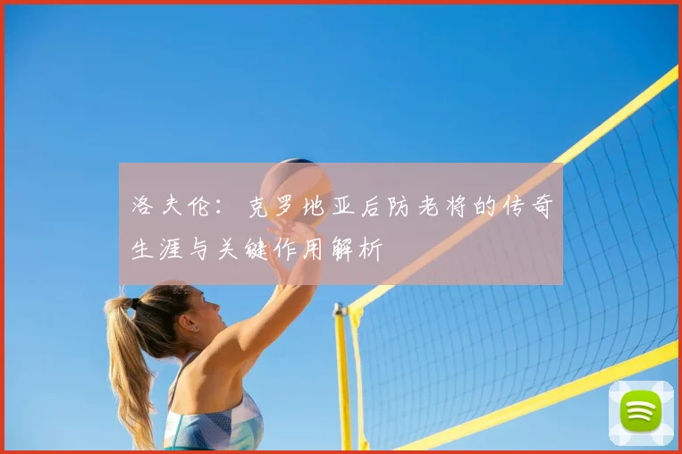 洛夫伦:克罗地亚后防老将的传奇生涯与关键作用解析