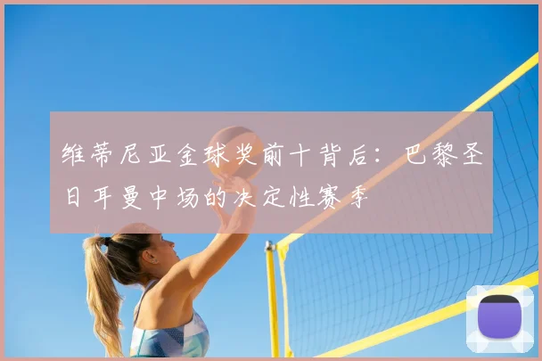 维蒂尼亚金球奖前十背后:巴黎圣日耳曼中场的决定性赛季