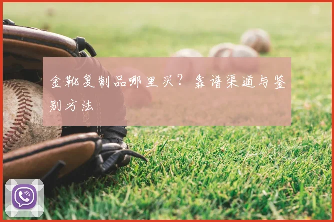 金靴复制品哪里买？靠谱渠道与鉴别方法
