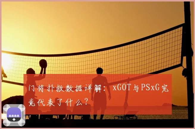 门将扑救数据详解：xGOT与PSxG究竟代表了什么？
