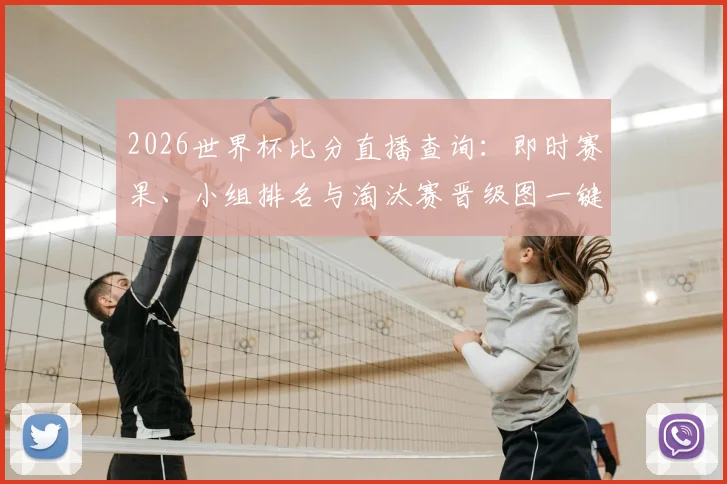 2026世界杯比分直播查询：即时赛果、小组排名与淘汰赛晋级图一键掌握