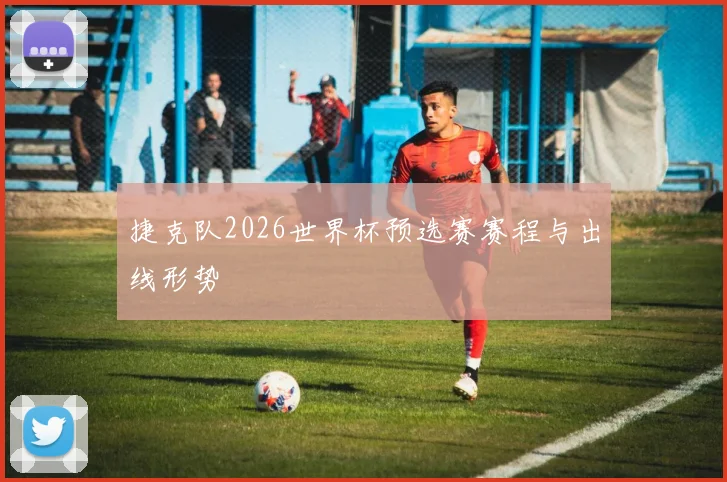捷克队2026世界杯预选赛赛程与出线形势