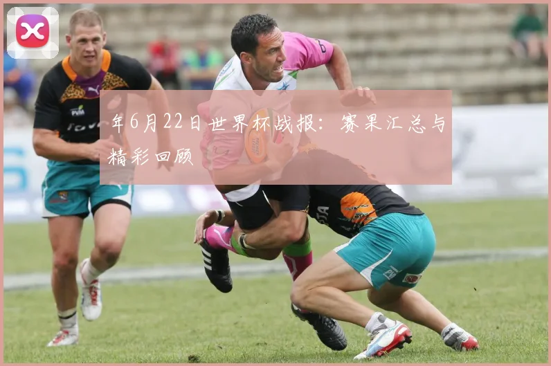 年6月22日世界杯战报：赛果汇总与精彩回顾