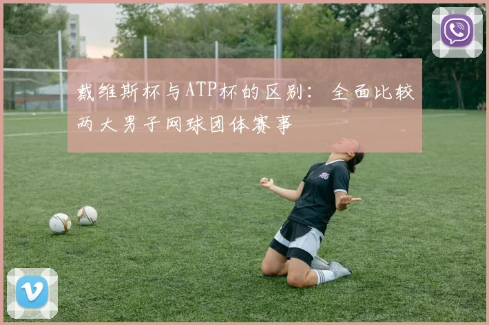 戴维斯杯与ATP杯的区别：全面比较两大男子网球团体赛事