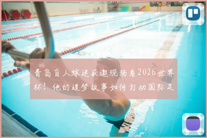 青岛盲人球迷获邀现场看2026世界杯！他的追梦故事如何打动国际足联主席因凡蒂诺