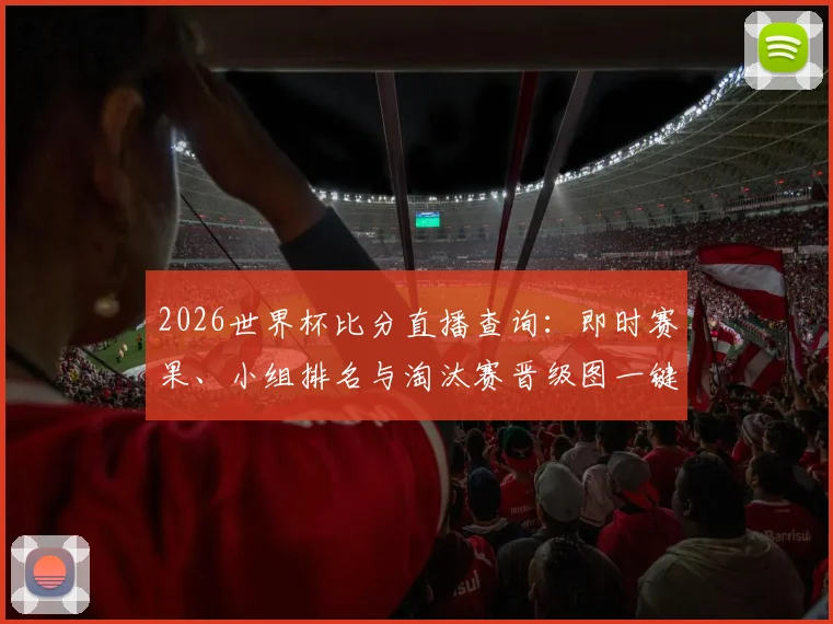 2026世界杯比分直播查询：即时赛果、小组排名与淘汰赛晋级图一键掌握